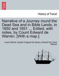 Cover image for Narrative of a Journey Round the Dead Sea and in Bible Lands, in 1850 and 1851 ... Edited, with Notes, by Count Edward de Warren. [With a Map.]