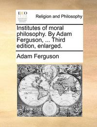 Cover image for Institutes of Moral Philosophy. by Adam Ferguson, ... Third Edition, Enlarged.