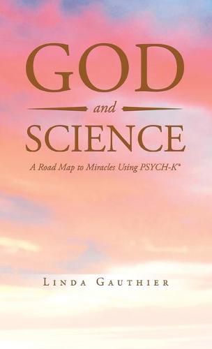 Cover image for God and Science: A Road Map to Miracles Using Psych-K