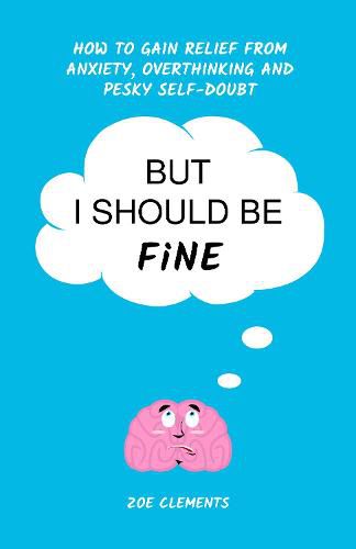 Cover image for But I Should Be Fine: How to gain relief from anxiety, overthinking and pesky self-doubt