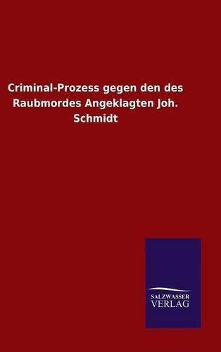 Cover image for Criminal-Prozess gegen den des Raubmordes Angeklagten Joh. Schmidt