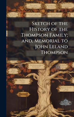 Cover image for Sketch of the History of the Thompson Family; and, Memorial to John Leland Thompson