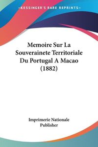 Cover image for Memoire Sur La Souverainete Territoriale Du Portugal a Macao (1882)