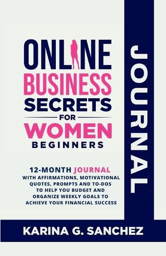 Cover image for Online Business Secrets For Women Journal 12-Month Journal With Affirmations, Motivational Quotes, Prompts and To-Dos To Help You Budget and Organize Weekly Goals To Achieve Your Financial Success