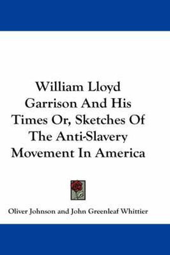 Cover image for William Lloyd Garrison and His Times Or, Sketches of the Anti-Slavery Movement in America