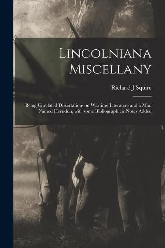 Lincolniana Miscellany; Being Unrelated Dissertations on Wartime Literature and a Man Named Herndon, With Some Bibliographical Notes Added