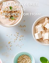 Cover image for 50 Dairy-Free Delights Recipes for Home
