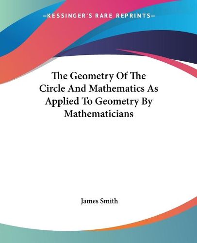Cover image for The Geometry Of The Circle And Mathematics As Applied To Geometry By Mathematicians