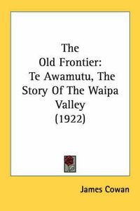 Cover image for The Old Frontier: Te Awamutu, the Story of the Waipa Valley (1922)