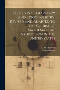 Cover image for Elements of Geometry and Trigonometry. Revised and Adapted to the Course of Mathematical Instruction in the United States