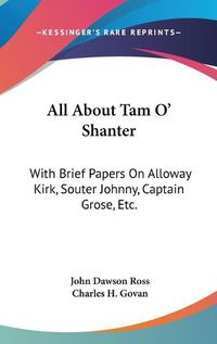 Cover image for All about Tam O' Shanter: With Brief Papers on Alloway Kirk, Souter Johnny, Captain Grose, Etc.