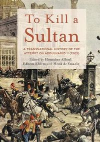 Cover image for To Kill a Sultan: A Transnational History of the Attempt on Abdulhamid II (1905)