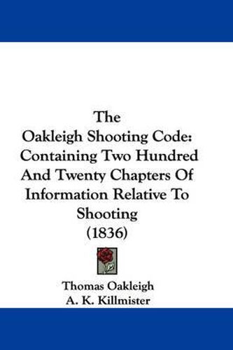 Cover image for The Oakleigh Shooting Code: Containing Two Hundred and Twenty Chapters of Information Relative to Shooting (1836)