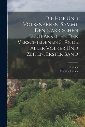 Cover image for Die Hof Und Volksnarren, Sammt Den Naerrischen Lustbarkeiten Der Verschiedenen Staende Aller Voelker Und Zeiten, Erster Band
