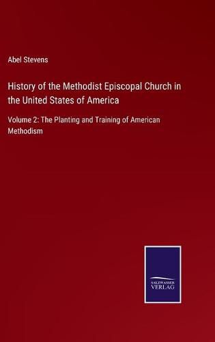 History of the Methodist Episcopal Church in the United States of America: Volume 2: The Planting and Training of American Methodism