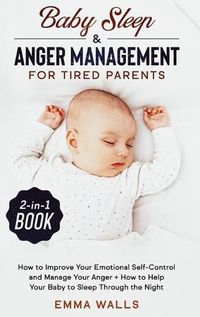 Cover image for Baby Sleep and Anger Management for Tired Parents 2-in-1 Book: How to Improve Your Emotional Self-Control and Manage Your Anger + How to Help Your Baby to Sleep Through the Night