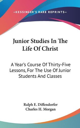 Junior Studies in the Life of Christ: A Year's Course of Thirty-Five Lessons, for the Use of Junior Students and Classes