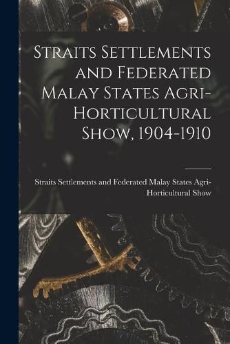 Cover image for Straits Settlements and Federated Malay States Agri-Horticultural Show, 1904-1910