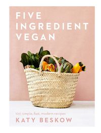 Cover image for Five Ingredient Vegan: 100 Simple, Fast, Modern Recipes
