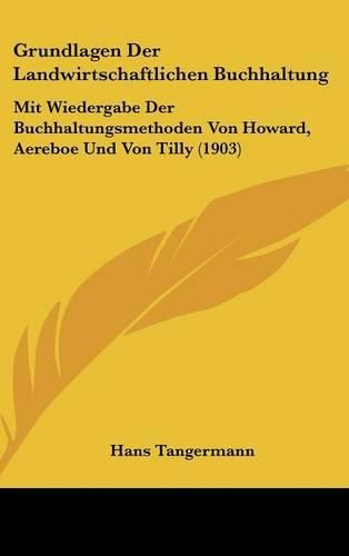 Grundlagen Der Landwirtschaftlichen Buchhaltung: Mit Wiedergabe Der Buchhaltungsmethoden Von Howard, Aereboe Und Von Tilly (1903)