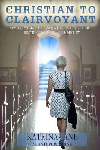 Cover image for Christian to Clairvoyant: How One Woman Released a Lifetime of Religious Doctrine to Follow Her Destiny