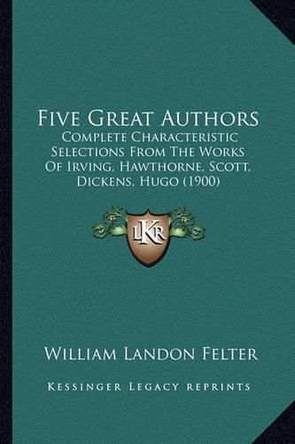 Five Great Authors: Complete Characteristic Selections from the Works of Irving, Hawthorne, Scott, Dickens, Hugo (1900)