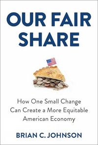 Cover image for Our Fair Share: How One Small Change Can Create a More Equitable American Economy