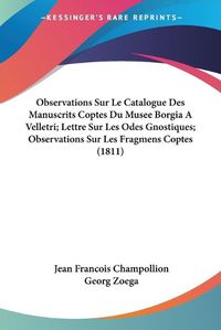 Cover image for Observations Sur Le Catalogue Des Manuscrits Coptes Du Musee Borgia a Velletri; Lettre Sur Les Odes Gnostiques; Observations Sur Les Fragmens Coptes (1811)