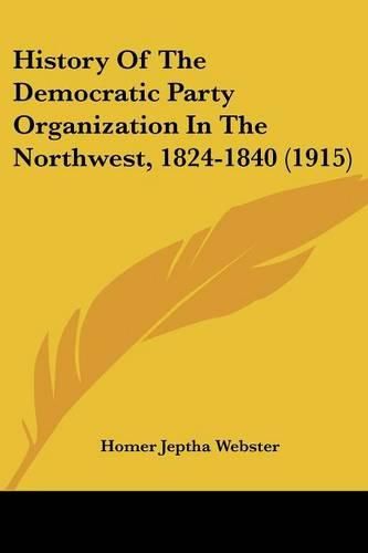 Cover image for History of the Democratic Party Organization in the Northwest, 1824-1840 (1915)