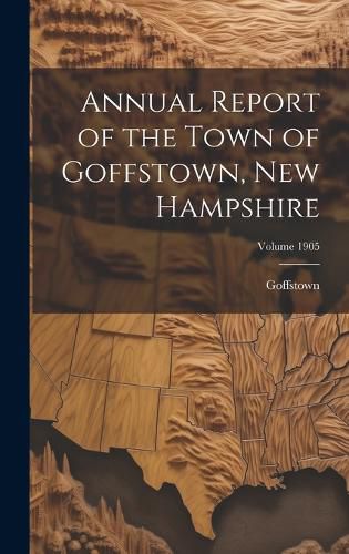 Cover image for Annual Report of the Town of Goffstown, New Hampshire; Volume 1905