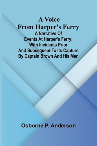 Cover image for A voice from Harper's Ferry; A narrative of events at Harper's Ferry; with incidents prior and subsequent to its capture by Captain Brown and his men