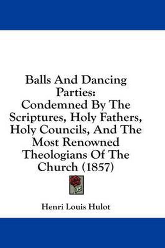 Cover image for Balls and Dancing Parties: Condemned by the Scriptures, Holy Fathers, Holy Councils, and the Most Renowned Theologians of the Church (1857)