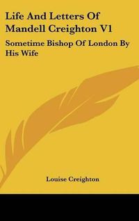 Cover image for Life and Letters of Mandell Creighton V1: Sometime Bishop of London by His Wife