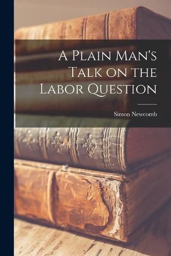 Cover image for A Plain Man's Talk on the Labor Question [microform]