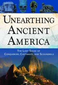 Cover image for Unearthing Ancient America: The Lost Sagas of Conquerors, Castaways, and Scoundrels