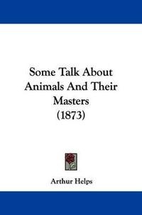 Cover image for Some Talk About Animals And Their Masters (1873)