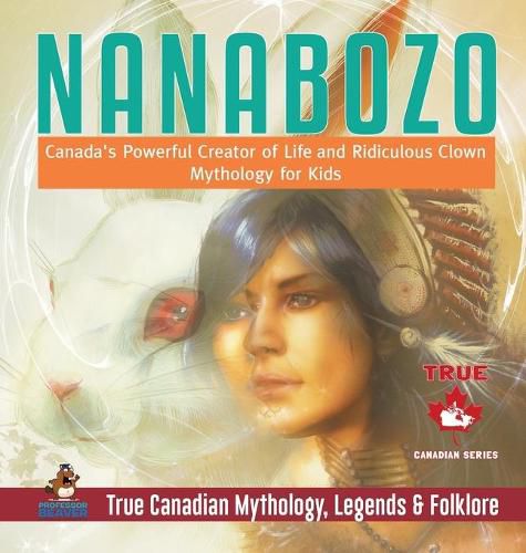 Nanabozo - Canada's Powerful Creator of Life and Ridiculous Clown Mythology for Kids True Canadian Mythology, Legends & Folklore