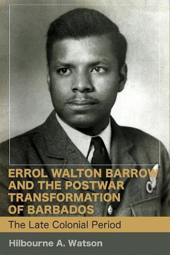 Errol Walton Barrow and the Postwar Transformation of Barbados, Volume I: The Late Colonial Period