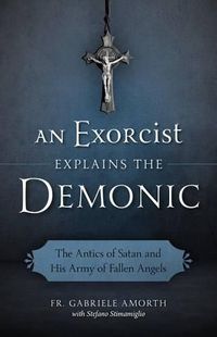 Cover image for An Exorcist Explains the Demonic: The Antics of Satan and His Army of Fallen Angels