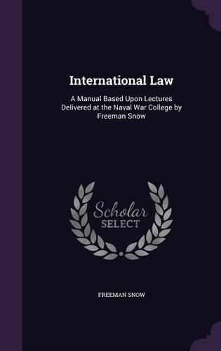 Cover image for International Law: A Manual Based Upon Lectures Delivered at the Naval War College by Freeman Snow