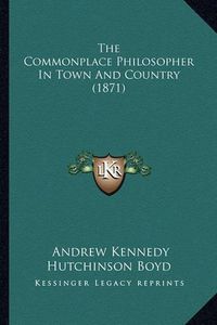 Cover image for The Commonplace Philosopher in Town and Country (1871)