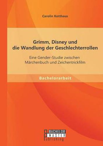 Cover image for Grimm, Disney und die Wandlung der Geschlechterrollen: Eine Gender-Studie zwischen Marchenbuch und Zeichentrickfilm