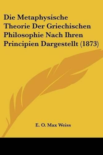 Cover image for Die Metaphysische Theorie Der Griechischen Philosophie Nach Ihren Principien Dargestellt (1873)