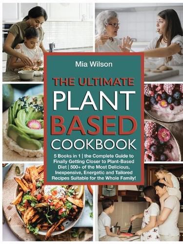 Cover image for The Ultimate Plant Based Cookbook: 5 Books in 1 the Complete Guide to Finally Getting Closer to Plant-Based Diet 500+ of the Most Delicious, Inexpensive, Energetic and Tailored Recipes Suitable for the Whole Family!