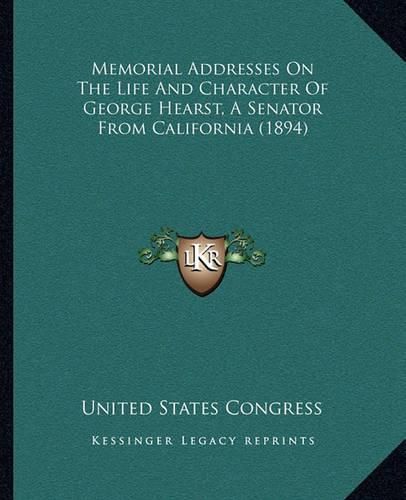 Cover image for Memorial Addresses on the Life and Character of George Hearst, a Senator from California (1894)