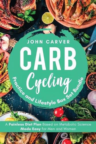 Cover image for Carb Cycling Practice and Lifestyle Box Set Bundle: Painless Diet Plan Based on Metabolic Science Made Easy for Men and Women