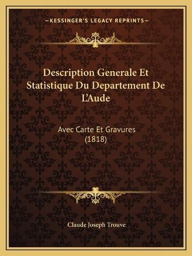 Description Generale Et Statistique Du Departement de L'Aude: Avec Carte Et Gravures (1818)