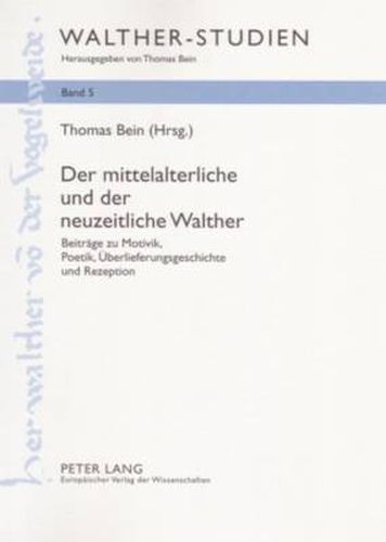 Der Mittelalterliche Und Der Neuzeitliche Walther: Beitraege Zu Motivik, Poetik, Ueberlieferungsgeschichte Und Rezeption