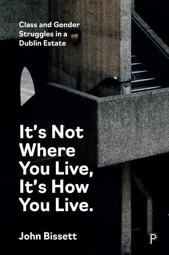 Cover image for It's Not Where You Live, It's How You Live: Class and Gender Struggles in a Dublin Estate