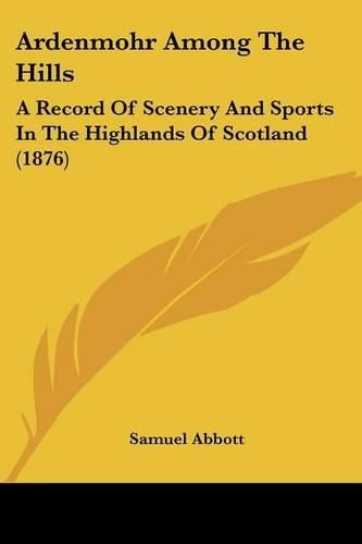 Ardenmohr Among the Hills: A Record of Scenery and Sports in the Highlands of Scotland (1876)